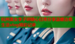 杭州美女李子玥糖心日常分享温暖治愈生活vlog精彩记录