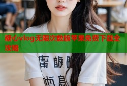 糖心vlog无限次数版苹果免费下载全攻略