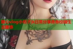 糖心vlog小包子jk日常分享青春校园生活趣事