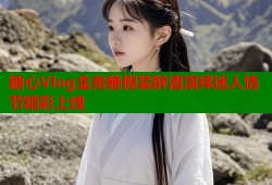 糖心Vlog金善雅假装醉酒演绎迷人情节精彩上线