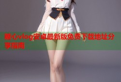 糖心vlog安卓最新版免费下载地址分享指南