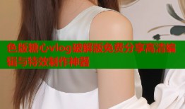 色版糖心vlog破解版免费分享高清编辑与特效制作神器