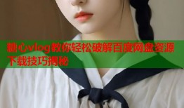 糖心vlog教你轻松破解百度网盘资源下载技巧揭秘