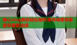 糖心vlog教你轻松制作美味鸡蛋饼家庭早餐新选择
