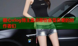 糖心vlog博主盘点那些备受喜爱的创作者们