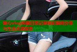 糖心vlog转圈日常记录精彩瞬间分享与生活点滴探索