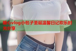 糖心vlog小包子圣诞温馨日记欢乐时光分享