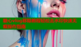 糖心vlog移除教程轻松去水印快速无痕操作指南