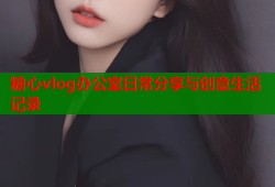 糖心vlog办公室日常分享与创意生活记录