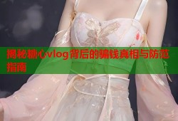 揭秘糖心vlog背后的骗钱真相与防范指南