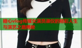 糖心vlog传媒女演员淑仪的精彩人生与演艺之路揭秘