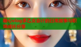 糖心vlog多乙女会计的日常故事与职场成长分享