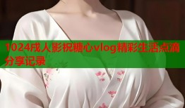 1024戌人影祝糖心vlog精彩生活点滴分享记录