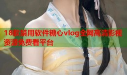 18款禁用软件糖心vlog全网高清影视资源免费看平台