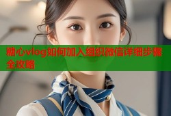 糖心vlog如何加入组织微信详细步骤全攻略
