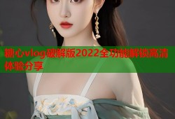 糖心vlog破解版2022全功能解锁高清体验分享