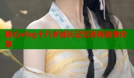 糖心vlog十八岁成长记忆青春故事分享