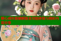 糖心成年版破解版全功能体验与精彩内容分享