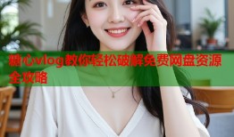糖心vlog教你轻松破解免费网盘资源全攻略