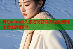 糖心vlog永久激活码获取方法及使用全攻略详解(1)