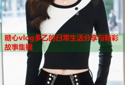 糖心vlog多乙的日常生活分享与精彩故事集锦
