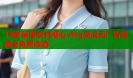 18款禁用软件糖心vlog高清无广告资源全免费体验