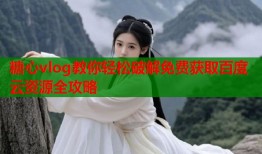 糖心vlog教你轻松破解免费获取百度云资源全攻略