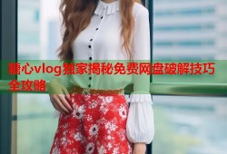 糖心vlog独家揭秘免费网盘破解技巧全攻略