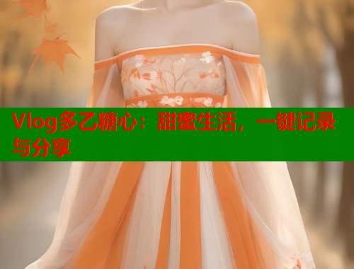 Vlog多乙糖心：甜蜜生活，一键记录与分享