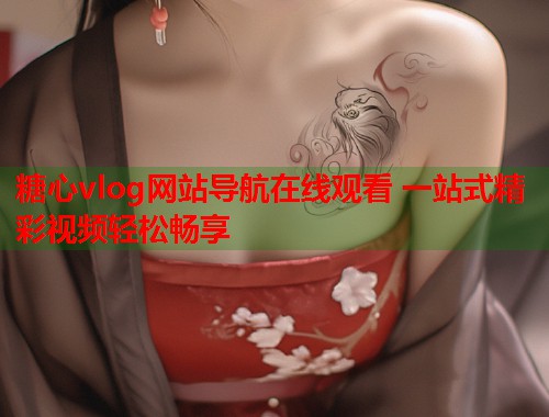 糖心vlog网站导航在线观看 一站式精彩视频轻松畅享