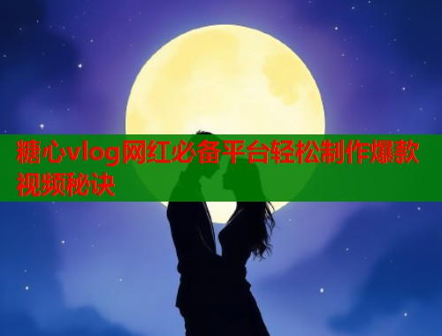 糖心vlog网红必备平台轻松制作爆款视频秘诀