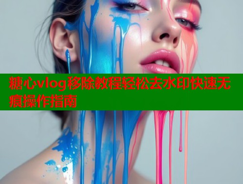 糖心vlog移除教程轻松去水印快速无痕操作指南