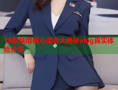 18款禁用糖心美食大揭秘vlog真实体验分享