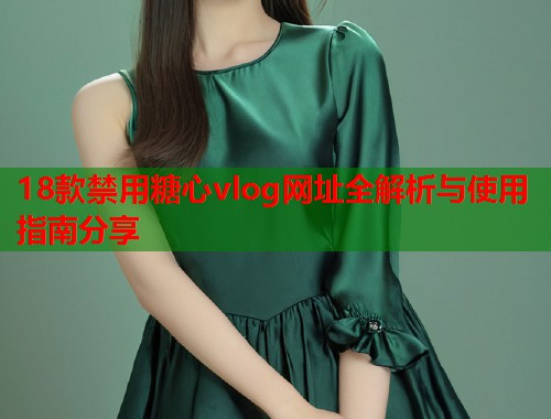 18款禁用糖心vlog网址全解析与使用指南分享