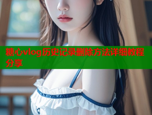 糖心vlog历史记录删除方法详细教程分享