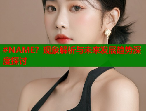 #NAME？现象解析与未来发展趋势深度探讨