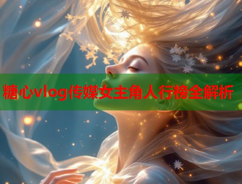 糖心vlog传媒女主角人行榜全解析