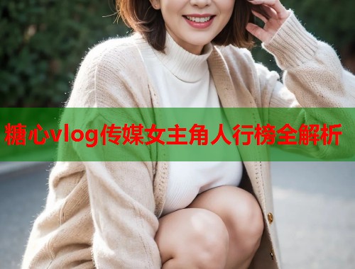 糖心vlog传媒女主角人行榜全解析