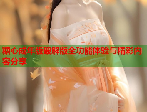 糖心成年版破解版全功能体验与精彩内容分享