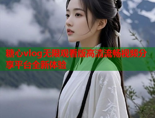 糖心vlog无限观看版高清流畅视频分享平台全新体验