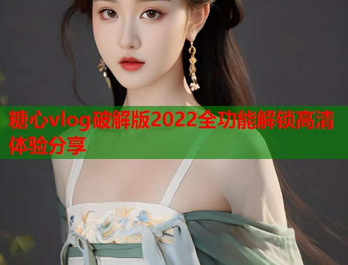 糖心vlog破解版2022全功能解锁高清体验分享