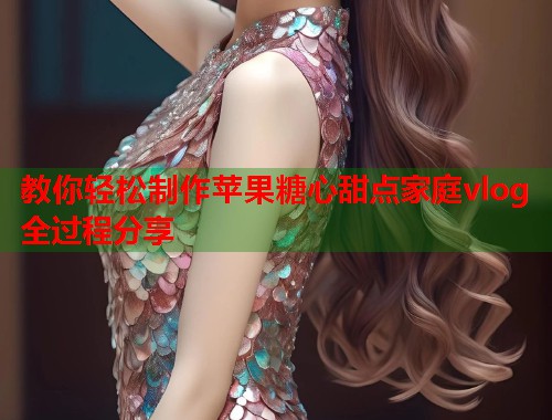 教你轻松制作苹果糖心甜点家庭vlog全过程分享