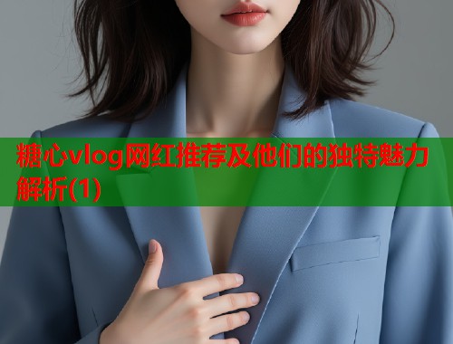 糖心vlog网红推荐及他们的独特魅力解析(1)