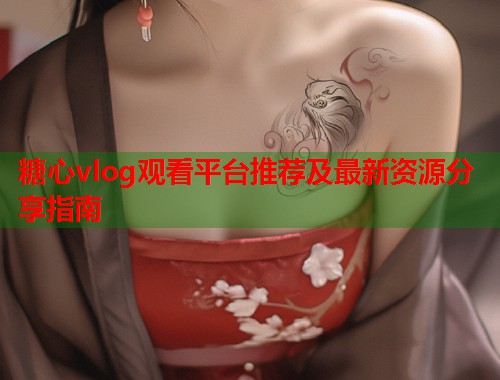 糖心vlog观看平台推荐及最新资源分享指南